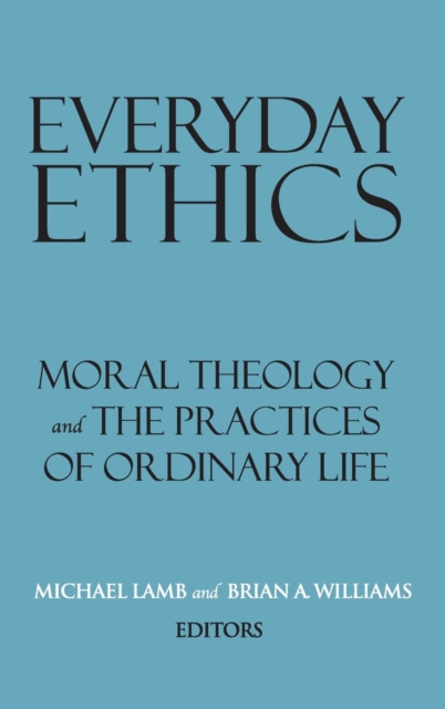 Everyday Ethics : Moral Theology and the Practices of Ordinary Life, Hardback Book