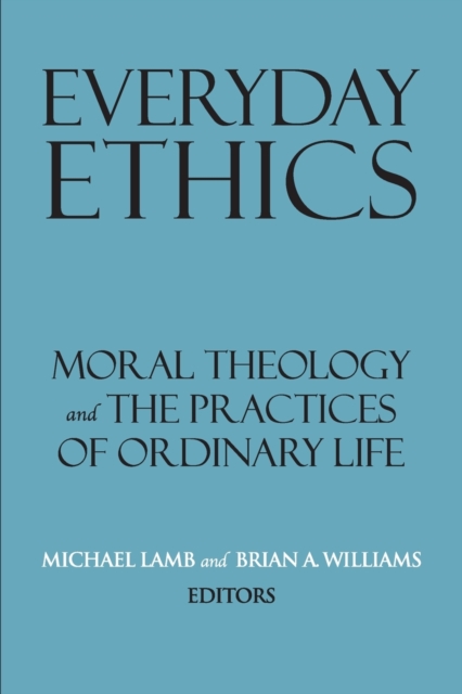Everyday Ethics : Moral Theology and the Practices of Ordinary Life, Paperback / softback Book