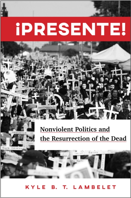 !Presente! : Nonviolent Politics and the Resurrection of the Dead, EPUB eBook