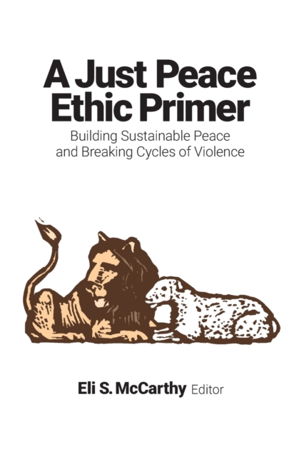A Just Peace Ethic Primer : Building Sustainable Peace and Breaking Cycles of Violence, Paperback / softback Book