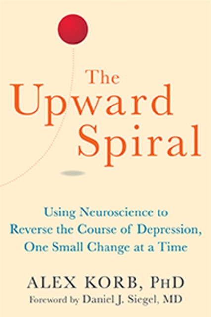 The Upward Spiral : Using Neuroscience to Reverse the Course of Depression, One Small Change at a Time, Paperback / softback Book