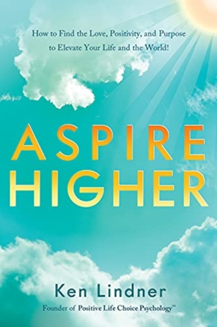 Aspire Higher : How to Find the Love, Positivity, and Purpose to Elevate Your Life and the World!, Hardback Book
