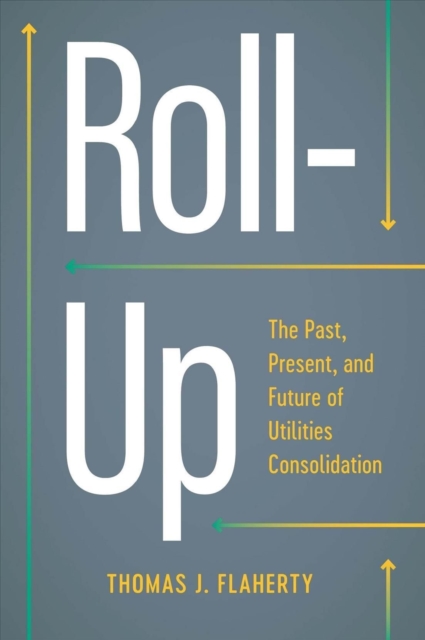 Roll-Up : The Past, Present, and Future of Utilities Consolidation, Hardback Book