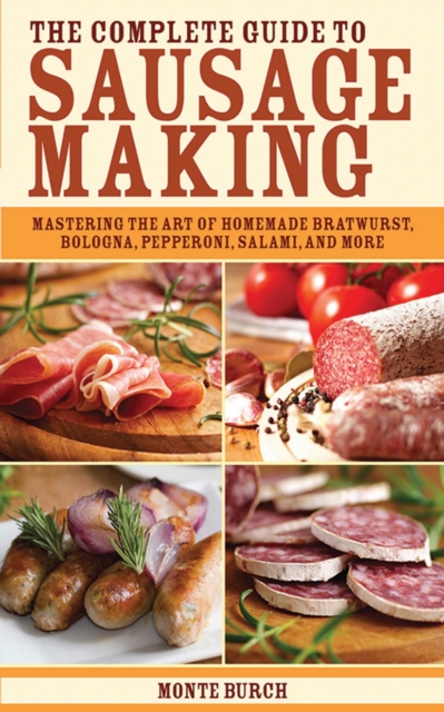 The Complete Guide to Sausage Making : Mastering the Art of Homemade Bratwurst, Bologna, Pepperoni, Salami, and More, EPUB eBook