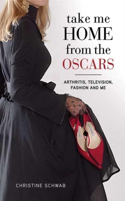 Take Me Home from the Oscars : Arthritis, Television, Fashion, and Me, EPUB eBook
