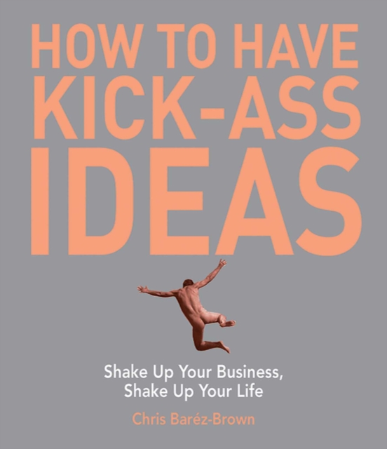 How to Have Kick-Ass Ideas : Shake Up Your Business, Shake Up Your Life, EPUB eBook