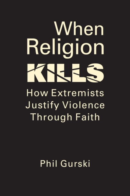 When Religion Kills : How Extremists Justify Violence Through Faith, Hardback Book