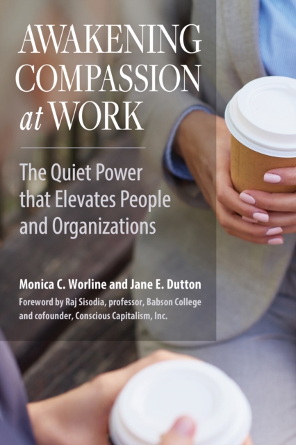 Awakening Compassion at Work : The Quiet Power That Elevates People and Organizations, EPUB eBook
