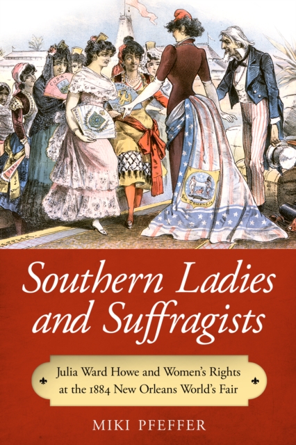 Southern Ladies and Suffragists : Julia Ward Howe and Women's Rights at the 1884 New Orleans World's Fair, EPUB eBook