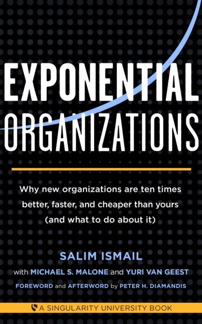 Exponential Organizations : Why new organizations are ten times better, faster, and cheaper than yours (and what to do about it), EPUB eBook