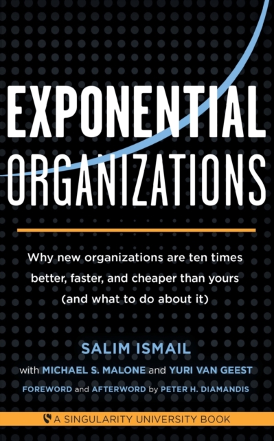 Exponential Organizations : Why new organizations are ten times better, faster, and cheaper than yours (and what to do about it), Paperback / softback Book