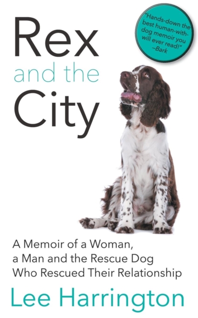 Rex and the City : A Memoir of a Woman, a Man and the Rescue Dog Who Rescued Their Relationship, Paperback / softback Book