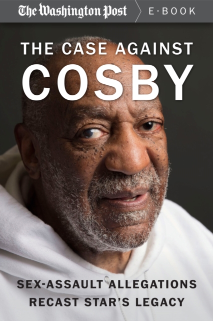 The Case Against Cosby : Sex-Assault Allegations Recast Star's Legacy, EPUB eBook