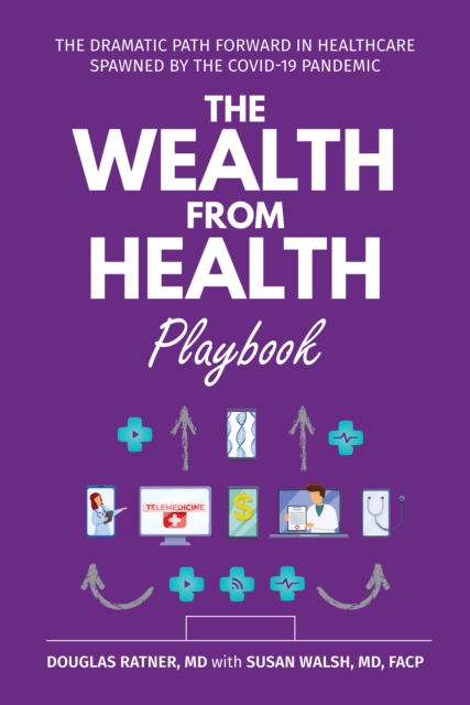 The Wealth from Health Playbook : The Dramatic Path Forward in Healthcare Spawned by the Covid-19 Pandemic, EPUB eBook