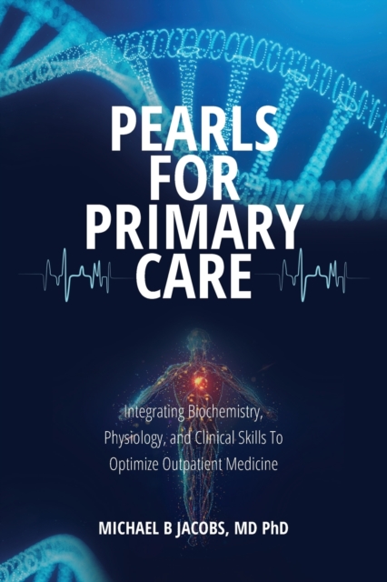Pearls for Primary Care : Integrating Biochemistry, Physiology, and Clinical Skills To Optimize Outpatient Medicine, Paperback / softback Book