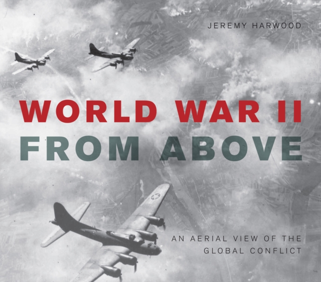 World War II From Above : An Aerial View of the Global Conflict, EPUB eBook