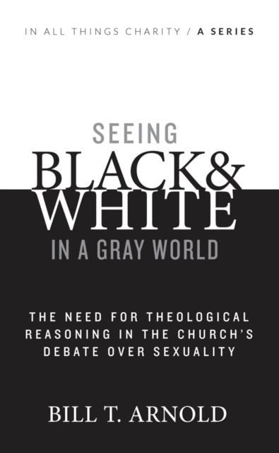 Seeing Black and White in a Gray World : The Need for Theological Reasoning in the Church's Debate Over Sexuality, PDF eBook