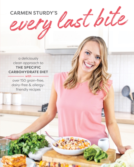 Every Last Bite : A Deliciously Clean Approach to the Specific Carbohydrate Diet with Over 150 Gra in-Free, Dairy-Free & Allergy-Friendly Recipes, Paperback / softback Book
