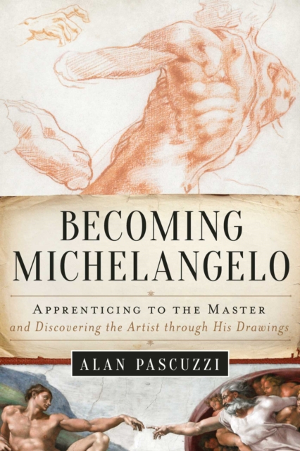 Becoming Michelangelo : Apprenticing to the Master and Discovering the Artist through His Drawings, EPUB eBook