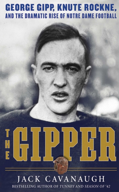 The Gipper : George Gipp, Knute Rockne, and the Dramatic Rise of Notre Dame Football, EPUB eBook