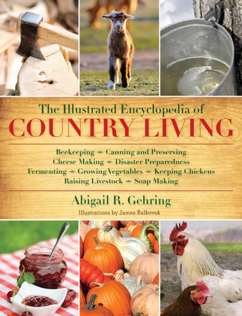 The Illustrated Encyclopedia of Country Living : Beekeeping, Canning and Preserving, Cheese Making, Disaster Preparedness, Fermenting, Growing Vegetables, Keeping Chickens, Raising Livestock, Soap Mak, EPUB eBook