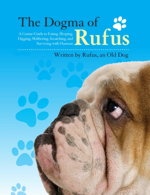 The Dogma of Rufus : A Canine Guide to Eating, Sleeping, Digging, Slobbering, Scratching, and Surviving with Humans, EPUB eBook