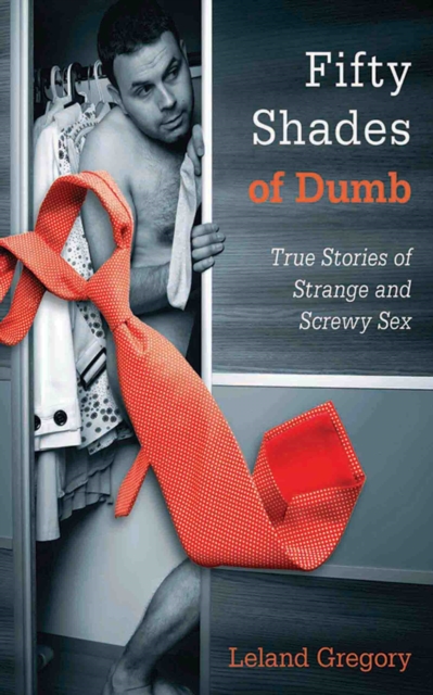 Fifty Shades of Dumb : True Stories of Strange and Screwy Sex, EPUB eBook