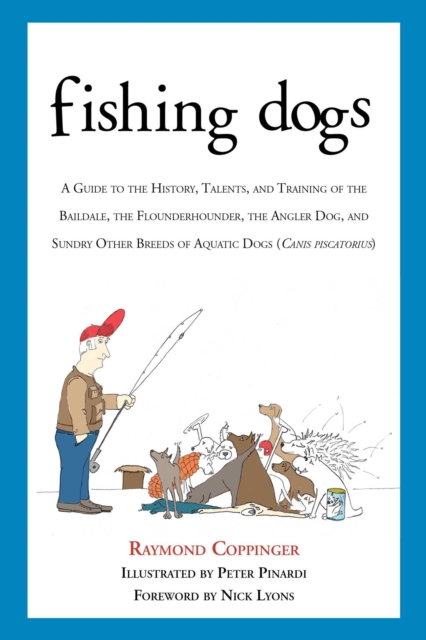 Fishing Dogs : A Guide to the History, Talents, and Training of the Baildale, the Flounderhounder, the Angler Dog, and Sundry Other Breeds of Aquatic Dogs (Canis piscatorius), EPUB eBook