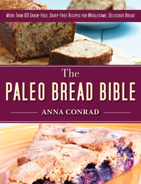 The Paleo Bread Bible : More Than 100 Grain-Free, Dairy-Free Recipes for Wholesome, Delicious Bread, EPUB eBook