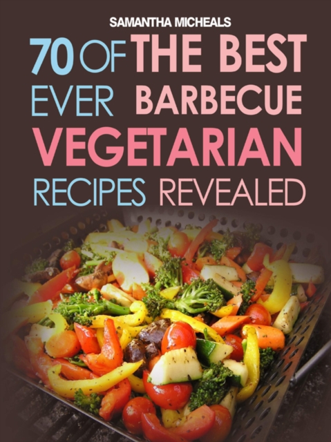BBQ Recipe:70 Of The Best Ever Barbecue Vegetarian Recipes...Revealed!, EPUB eBook