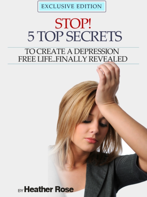 Depression Help: Stop! - 5 Top Secrets To Create A Depression Free Life..Finally Revealed, EPUB eBook