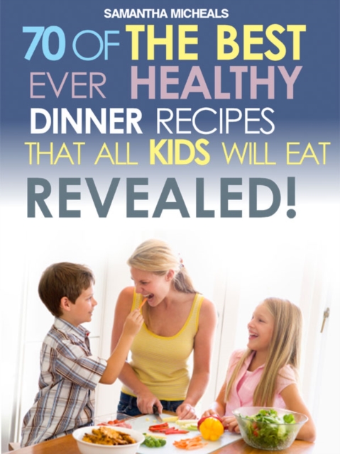 Kids Recipes Book: 70 Of The Best Ever Dinner Recipes That All Kids Will Eat....Revealed!, EPUB eBook