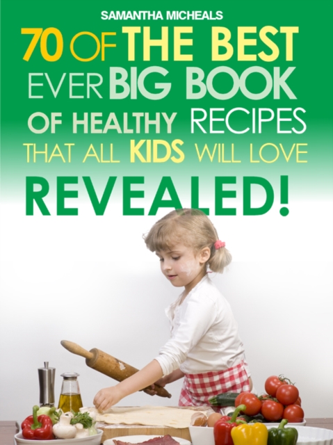 Kids Recipes:70 Of The Best Ever Big Book Of Recipes That All Kids Love....Revealed!, EPUB eBook