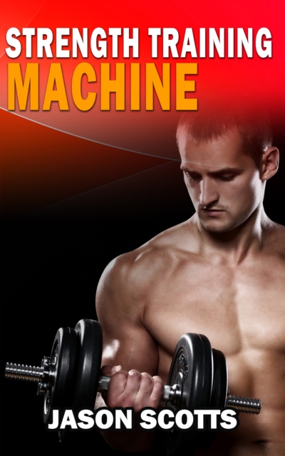 Strength Training Machine:How To Stay Motivated At Strength Training With & Without A Strength Training Machine, EPUB eBook