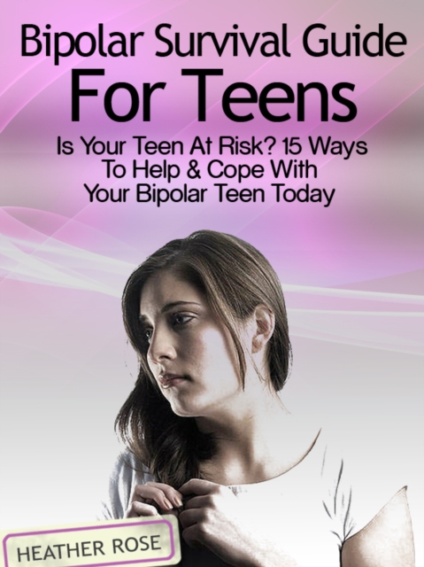 Bipolar Teen:Bipolar Survival Guide For Teens: Is Your Teen At Risk? 15 Ways To Help & Cope With Your Bipolar Teen Today, EPUB eBook