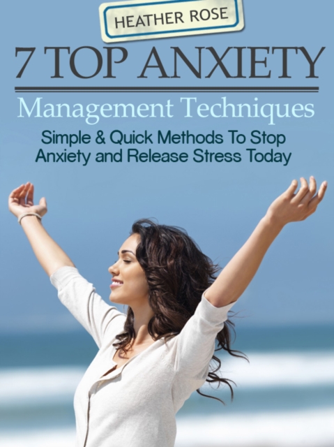 7 Top Anxiety Management Techniques : How You Can Stop Anxiety And Release Stress Today, EPUB eBook