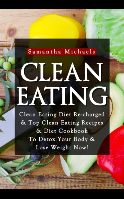Clean Eating :Clean Eating Diet Re-charged : Top Clean Eating Recipes & Diet Cookbook To Detox Your Body & Lose Weight Now!, EPUB eBook