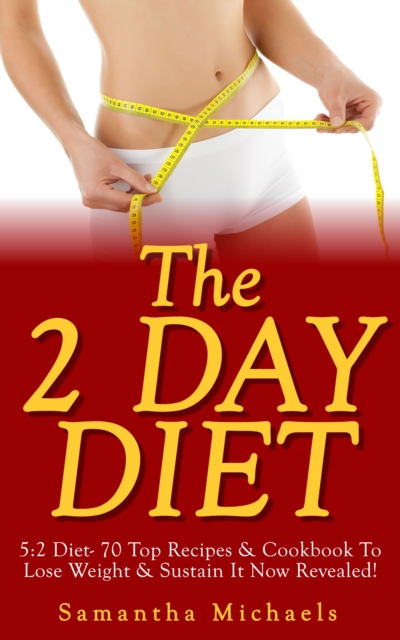 The 2 Day Diet: 5:2 Diet- 70 Top Recipes & Cookbook To Lose Weight & Sustain It Now Revealed! (Fasting Day Edition), EPUB eBook