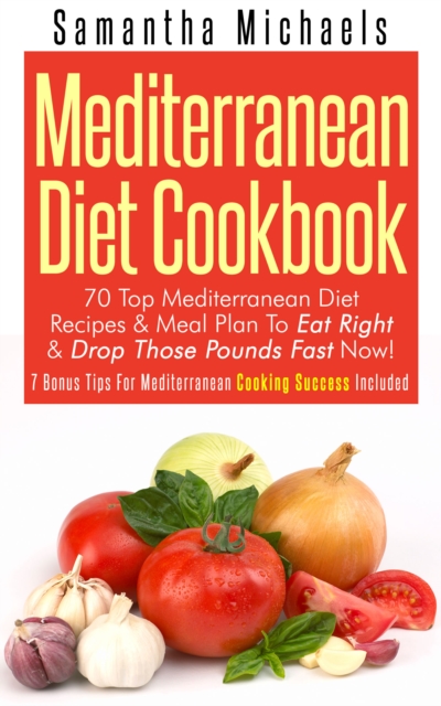 Mediterranean Diet Cookbook: 70 Top Mediterranean Diet Recipes & Meal Plan To Eat Right & Drop Those Pounds Fast Now! : ( 7 Bonus Tips For Mediterranean Cooking Success Included), EPUB eBook