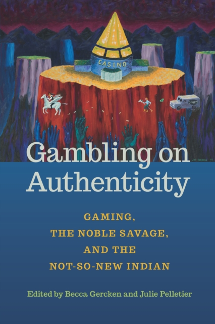 Gambling on Authenticity : Gaming, the Noble Savage, and the Not-So-New Indian, EPUB eBook