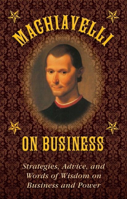 Machiavelli on Business : Strategies, Advice, and Words of Wisdom on Business and Power, EPUB eBook