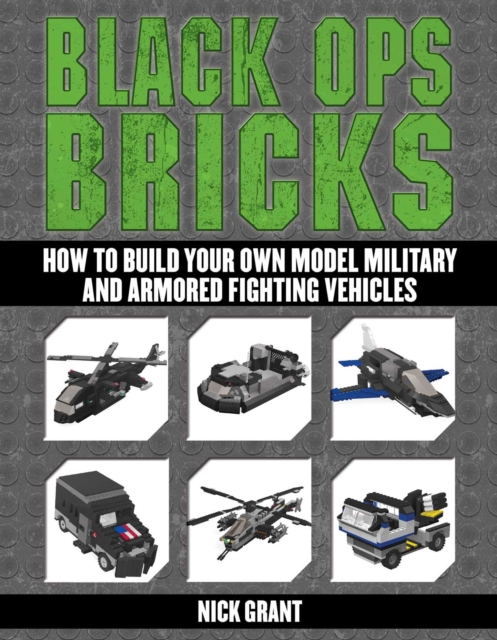 Black Ops Bricks : How to Build Your Own Model Military and Armored Fighting Vehicles, EPUB eBook