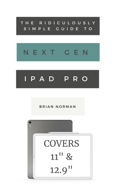 The Ridiculously Simple Guide to the Next Generation iPad Pro : A Practical Guide to Getting Started with the New 11" and 12.3" iPad Pro, EPUB eBook
