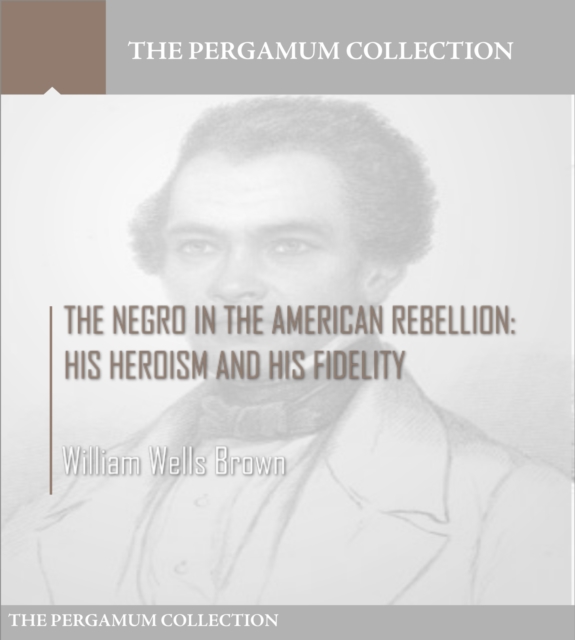 The Negro in the American Rebellion: His Heroism and His Fidelity, EPUB eBook