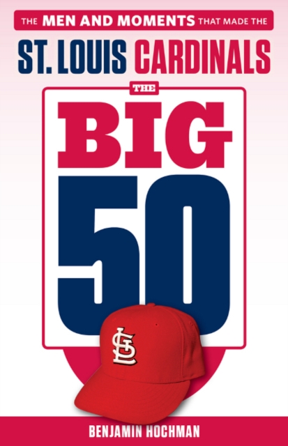The Big 50: St. Louis Cardinals : The Men and Moments that Made the St. Louis Cardinals, Paperback / softback Book