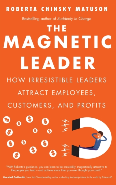 The Magnetic Leader : How Irresistible Leaders Attract Employees, Customers, and Profits, Hardback Book