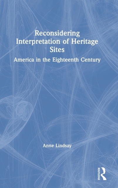 Reconsidering Interpretation of Heritage Sites : America in the Eighteenth Century, Hardback Book