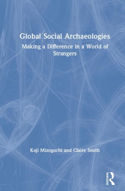 Global Social Archaeologies : Making a Difference in a World of Strangers, Hardback Book