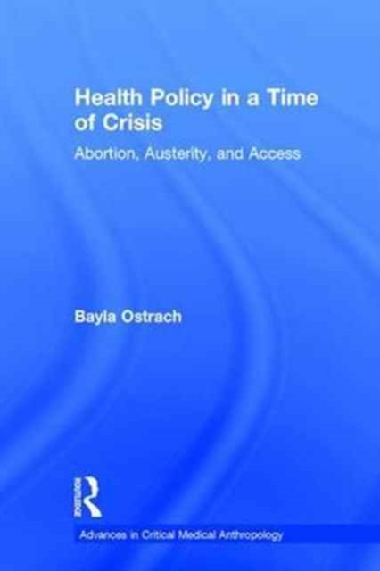 Health Policy in a Time of Crisis : Abortion, Austerity, and Access, Hardback Book