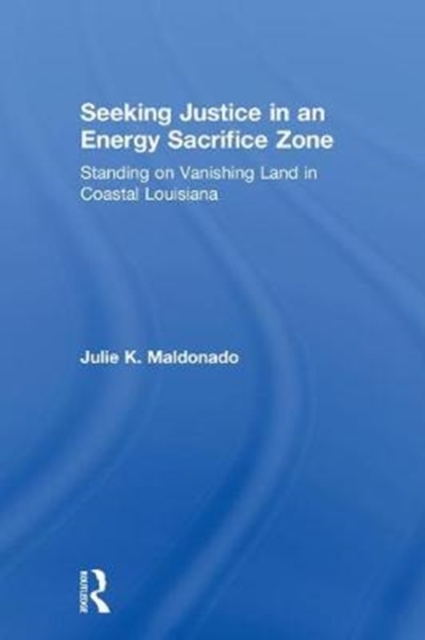 Seeking Justice in an Energy Sacrifice Zone : Standing on Vanishing Land in Coastal Louisiana, Hardback Book